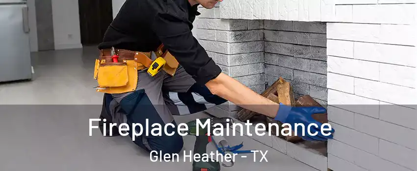 Fireplace Maintenance Glen Heather - TX