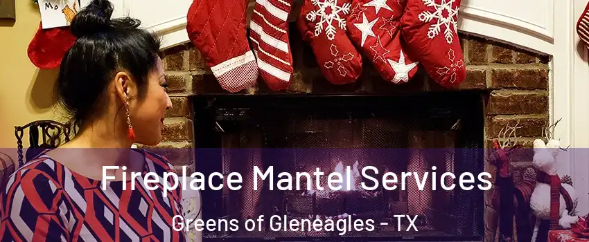 Fireplace Mantel Services Greens of Gleneagles - TX