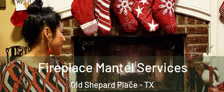 Fireplace Mantel Services Old Shepard Place - TX