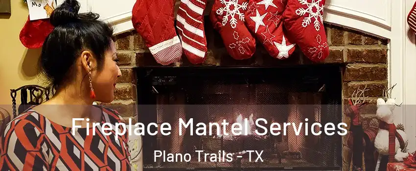 Fireplace Mantel Services Plano Trails - TX