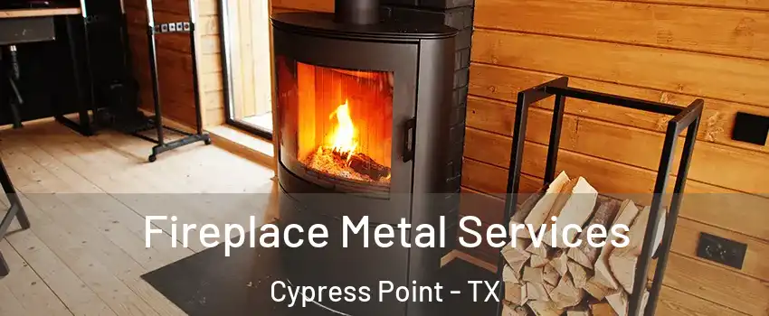 Fireplace Metal Services Cypress Point - TX