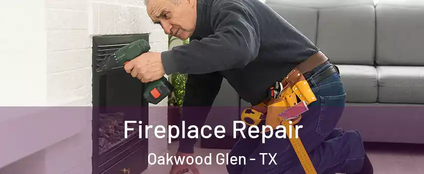 Fireplace Repair Oakwood Glen - TX