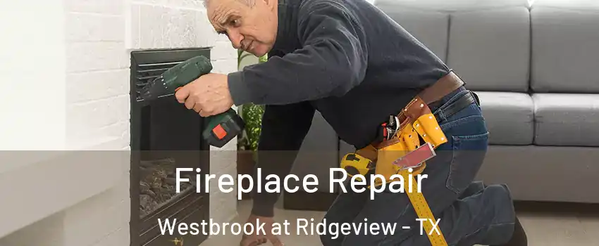 Fireplace Repair Westbrook at Ridgeview - TX