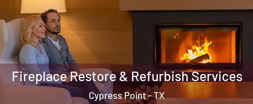 Fireplace Restore & Refurbish Services Cypress Point - TX