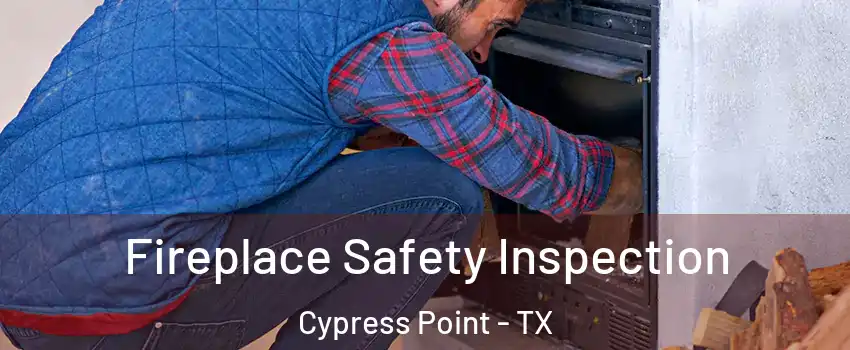 Fireplace Safety Inspection Cypress Point - TX