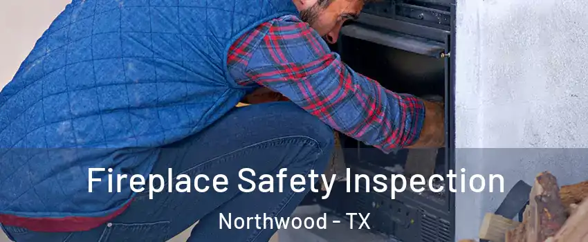 Fireplace Safety Inspection Northwood - TX