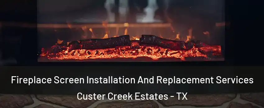 Fireplace Screen Installation And Replacement Services Custer Creek Estates - TX