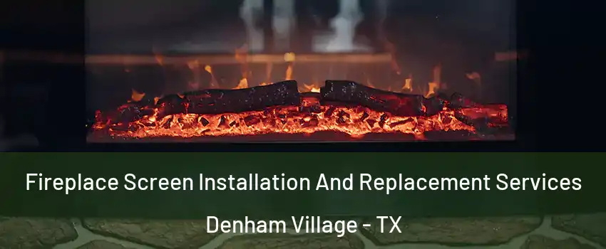 Fireplace Screen Installation And Replacement Services Denham Village - TX