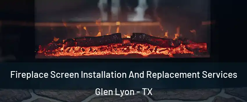 Fireplace Screen Installation And Replacement Services Glen Lyon - TX