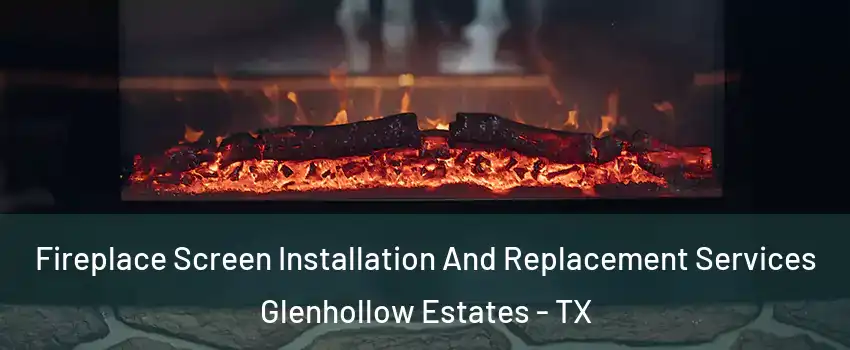 Fireplace Screen Installation And Replacement Services Glenhollow Estates - TX