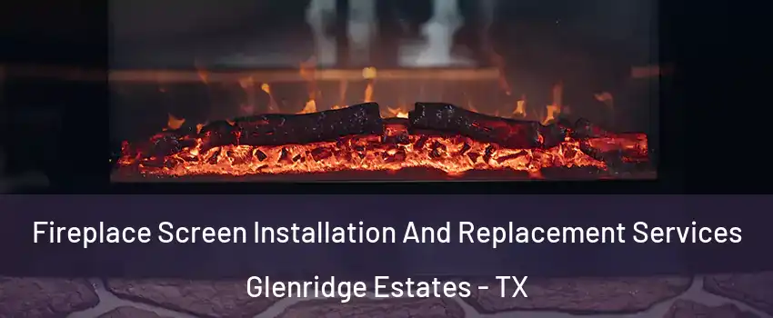 Fireplace Screen Installation And Replacement Services Glenridge Estates - TX