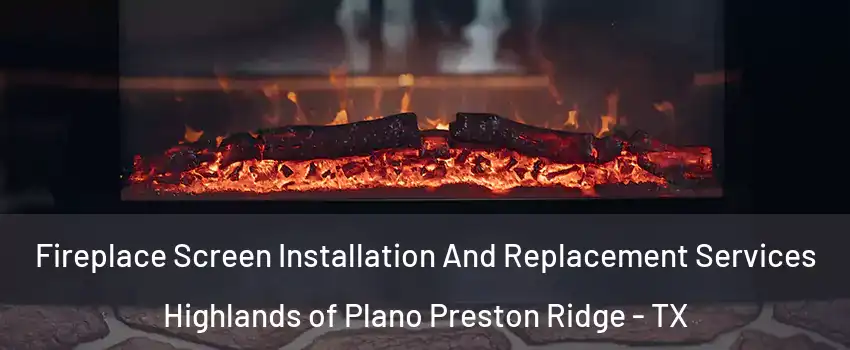 Fireplace Screen Installation And Replacement Services Highlands of Plano Preston Ridge - TX