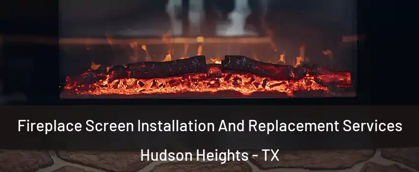 Fireplace Screen Installation And Replacement Services Hudson Heights - TX