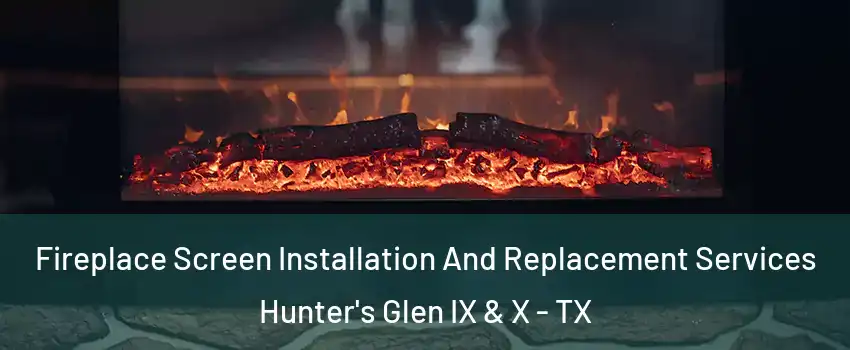 Fireplace Screen Installation And Replacement Services Hunter's Glen IX & X - TX