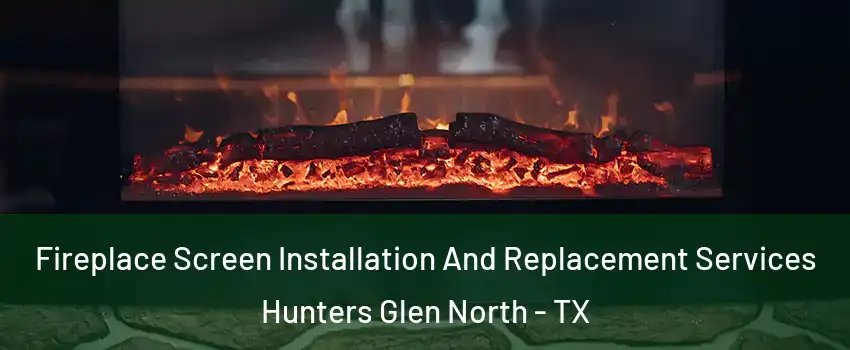 Fireplace Screen Installation And Replacement Services Hunters Glen North - TX