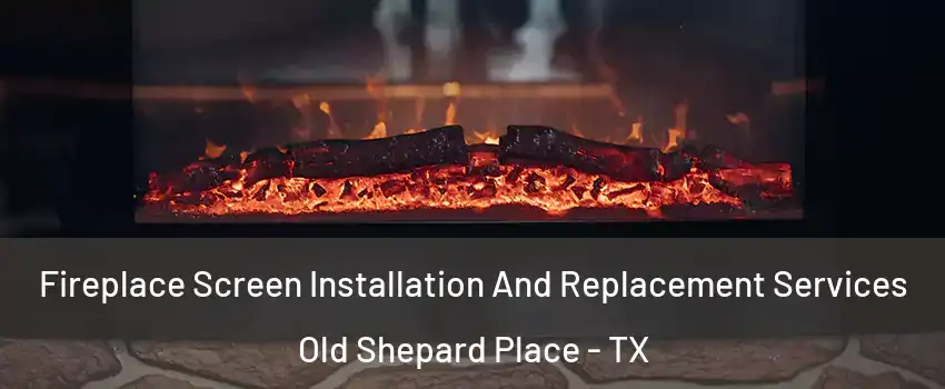 Fireplace Screen Installation And Replacement Services Old Shepard Place - TX