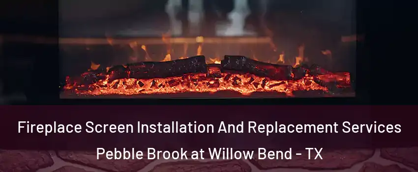 Fireplace Screen Installation And Replacement Services Pebble Brook at Willow Bend - TX