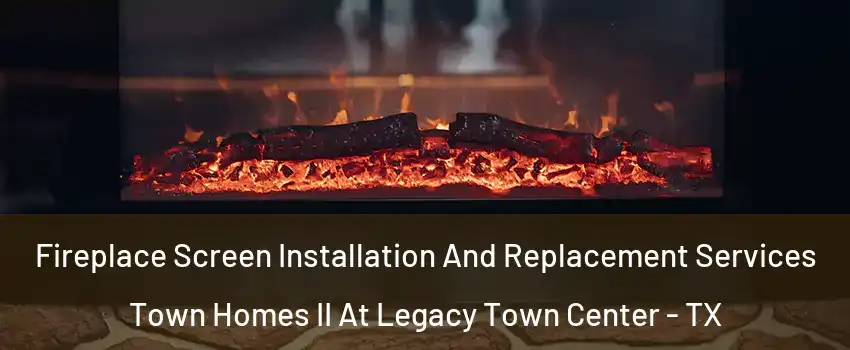 Fireplace Screen Installation And Replacement Services Town Homes II At Legacy Town Center - TX