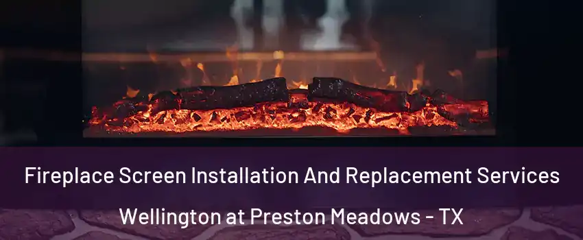 Fireplace Screen Installation And Replacement Services Wellington at Preston Meadows - TX