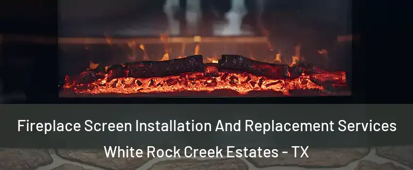 Fireplace Screen Installation And Replacement Services White Rock Creek Estates - TX