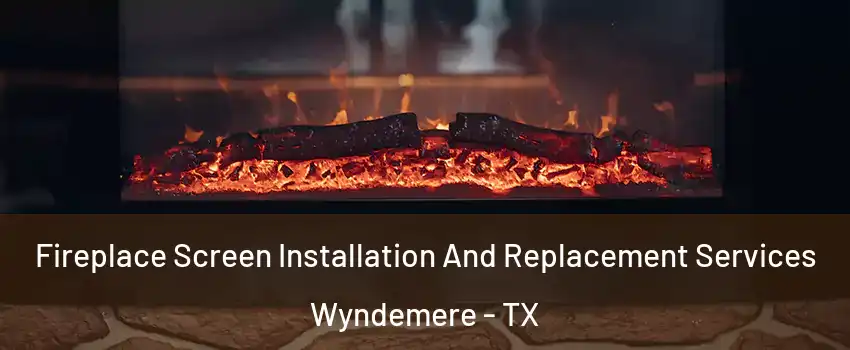 Fireplace Screen Installation And Replacement Services Wyndemere - TX