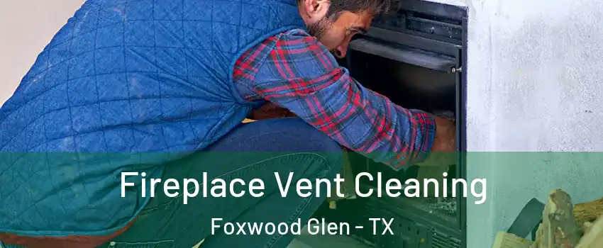 Fireplace Vent Cleaning Foxwood Glen - TX