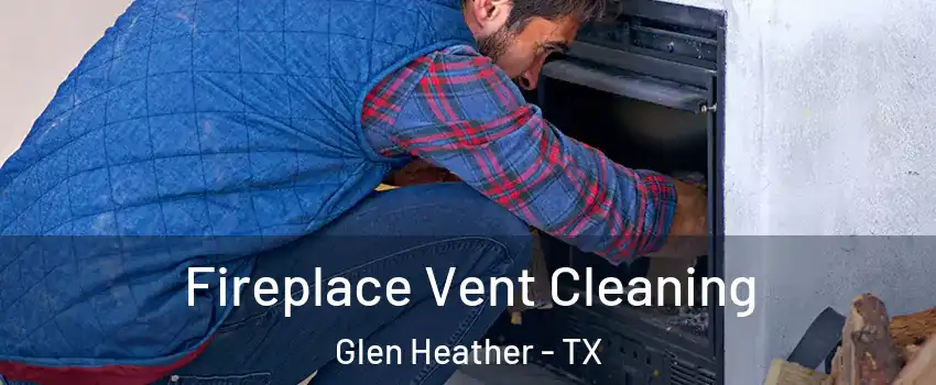 Fireplace Vent Cleaning Glen Heather - TX