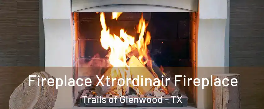 Fireplace Xtrordinair Fireplace Trails of Glenwood - TX