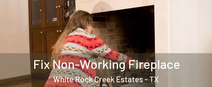 Fix Non-Working Fireplace White Rock Creek Estates - TX