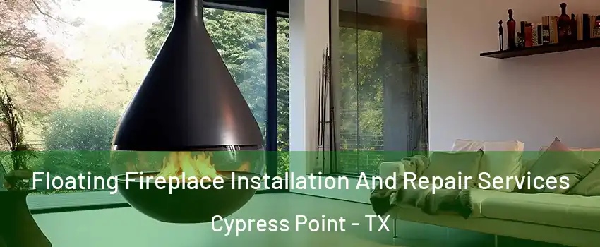 Floating Fireplace Installation And Repair Services Cypress Point - TX