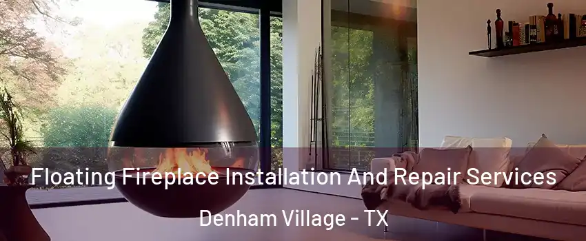 Floating Fireplace Installation And Repair Services Denham Village - TX