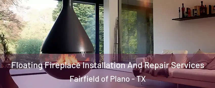 Floating Fireplace Installation And Repair Services Fairfield of Plano - TX