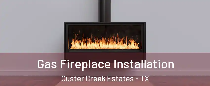 Gas Fireplace Installation Custer Creek Estates - TX