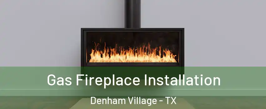 Gas Fireplace Installation Denham Village - TX