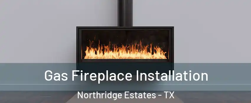 Gas Fireplace Installation Northridge Estates - TX