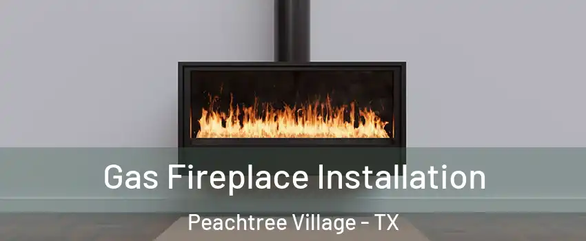 Gas Fireplace Installation Peachtree Village - TX