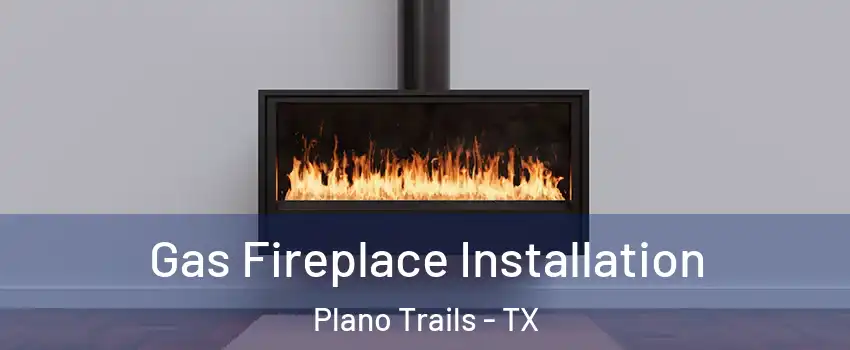 Gas Fireplace Installation Plano Trails - TX