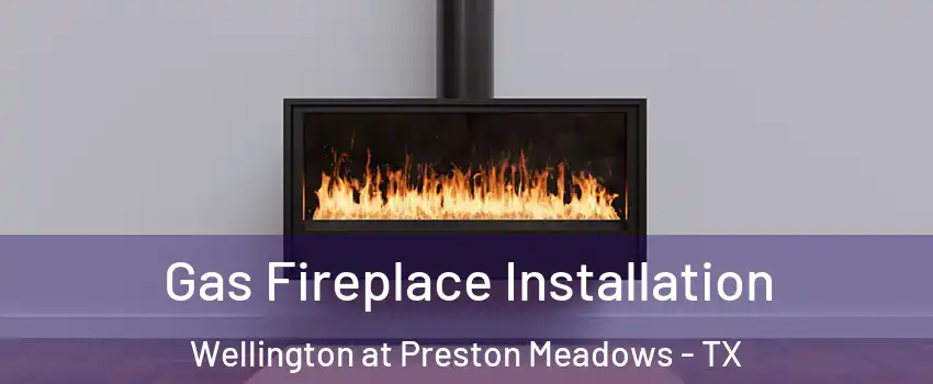 Gas Fireplace Installation Wellington at Preston Meadows - TX