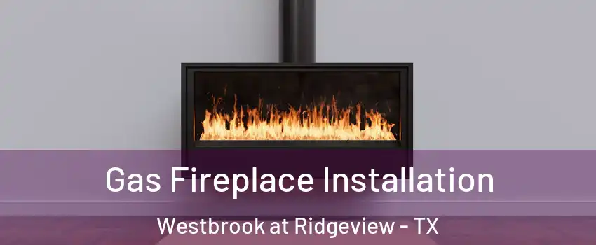 Gas Fireplace Installation Westbrook at Ridgeview - TX