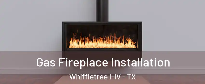 Gas Fireplace Installation Whiffletree I-IV - TX