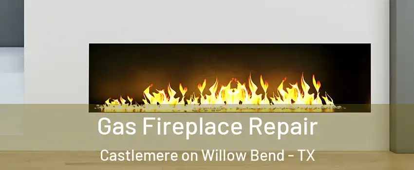 Gas Fireplace Repair Castlemere on Willow Bend - TX