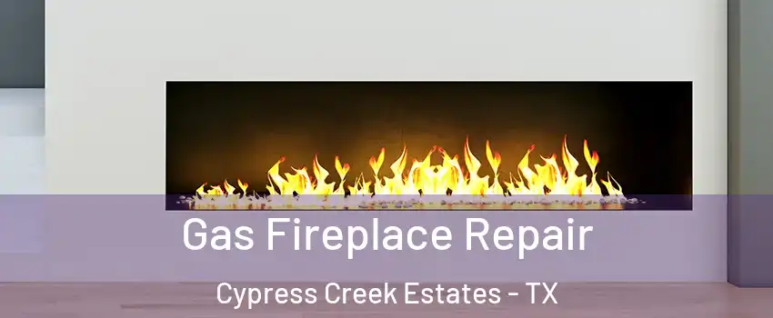 Gas Fireplace Repair Cypress Creek Estates - TX