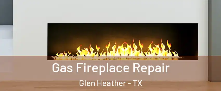 Gas Fireplace Repair Glen Heather - TX