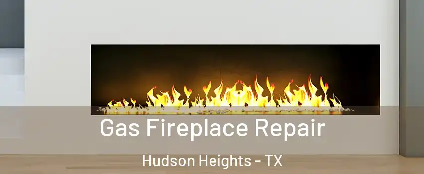 Gas Fireplace Repair Hudson Heights - TX