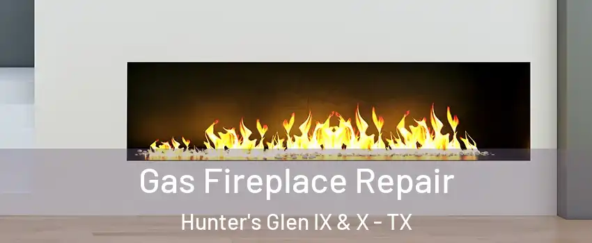 Gas Fireplace Repair Hunter's Glen IX & X - TX