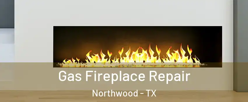 Gas Fireplace Repair Northwood - TX