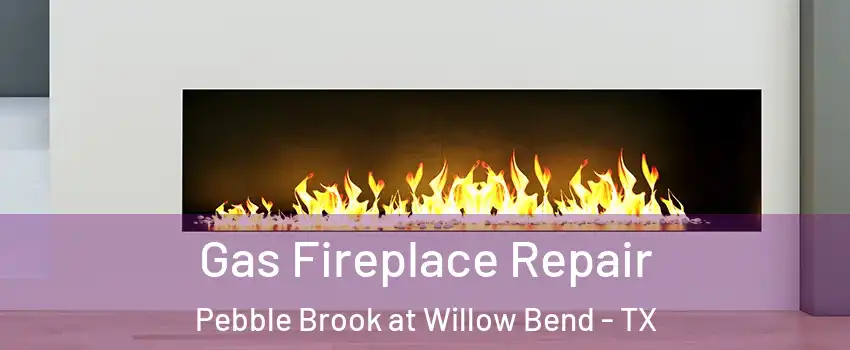 Gas Fireplace Repair Pebble Brook at Willow Bend - TX