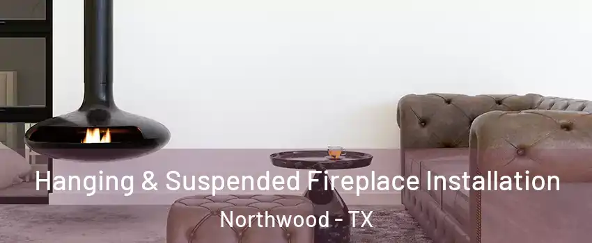 Hanging & Suspended Fireplace Installation Northwood - TX