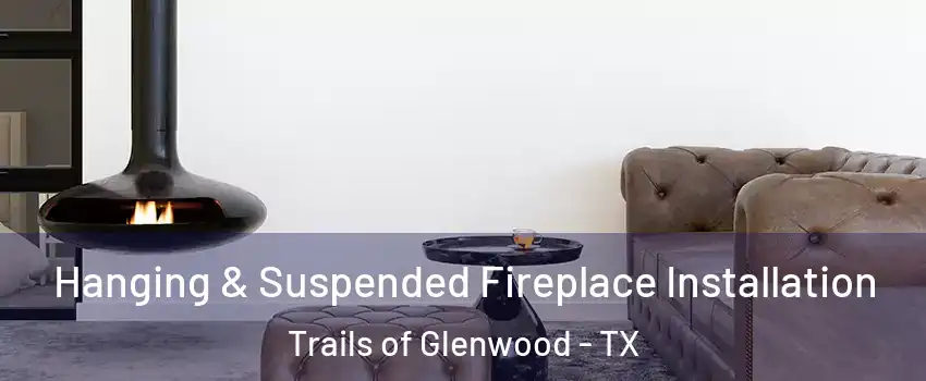 Hanging & Suspended Fireplace Installation Trails of Glenwood - TX