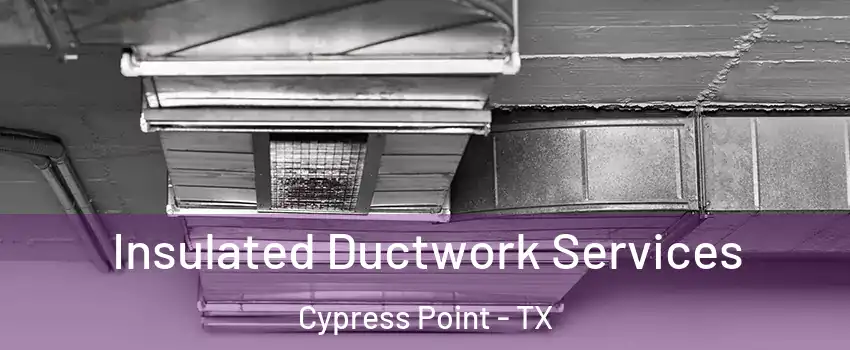 Insulated Ductwork Services Cypress Point - TX